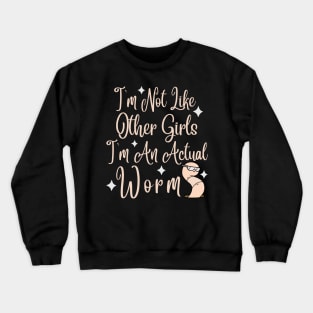 Im Not Like Other Girls Im An Actual Worm Crewneck Sweatshirt